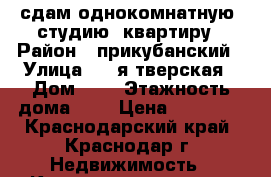 сдам однокомнатную (студию) квартиру › Район ­ прикубанский › Улица ­ 2-я тверская › Дом ­ 2 › Этажность дома ­ 5 › Цена ­ 11 000 - Краснодарский край, Краснодар г. Недвижимость » Квартиры аренда   . Краснодарский край,Краснодар г.